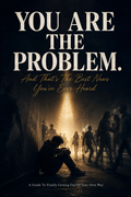"YOU ARE THE PROBLEM." And That's The Best News You've Ever Heard